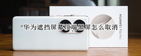 华为遮挡屏幕顶端黑屏怎么取消 华为手机遮住上端就黑屏怎么关闭