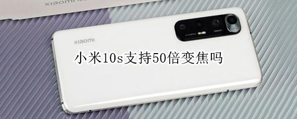 小米10s支持50倍变焦吗 小米10s支持50倍变焦吗