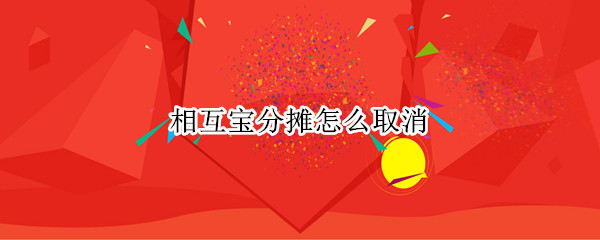 相互宝分摊怎么取消（相互宝分摊怎么取消图片）