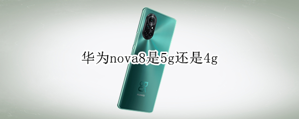 华为nova8是5g还是4g（华为nova8pro是5g还是4g）