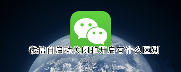 微信自启动关闭和开启有什么区别 微信自启动关闭和开启有什么区别百度贴吧
