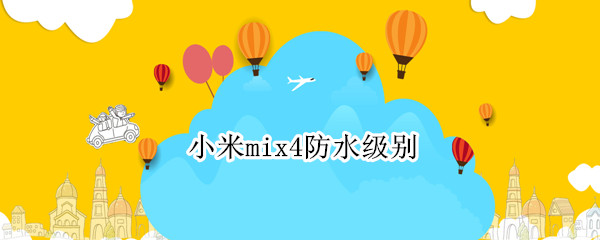 小米mix4防水级别（小米mix4什么防水级别）