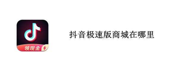 抖音极速版商城在哪里（抖音极速版的抖音商城在哪）
