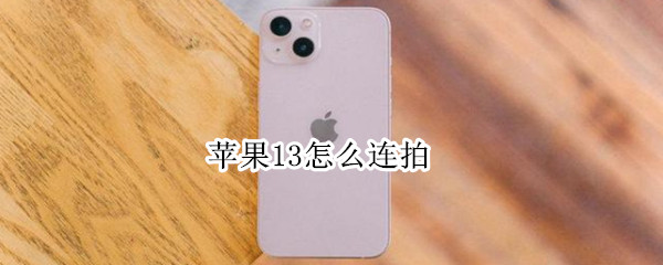 苹果13怎么连拍（苹果13怎么连拍照片）
