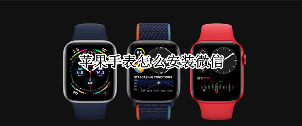 苹果手表怎么安装微信 苹果手表怎么安装微信软件