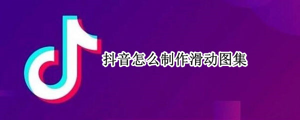 抖音怎么制作滑动图集（抖音如何发可以滑动的图集）