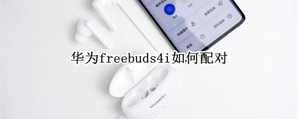 华为4i耳机如何配对（华为4i耳机如何配对苹果）