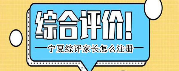 宁夏综评家长怎么注册（宁夏综评家长注册时显示已注册）