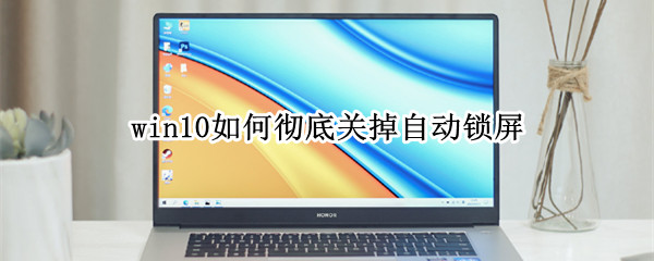 win10如何彻底关掉自动锁屏（win10如何彻底关掉自动锁屏 360画）