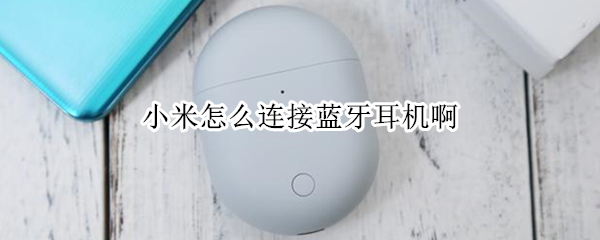 小米怎么连接蓝牙耳机啊（小米的蓝牙耳机怎么连）