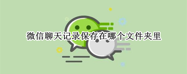 微信聊天记录保存在哪个文件夹里 微信聊天记录保存在哪个文件夹里苹果手机