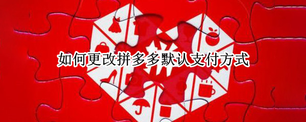 如何更改拼多多默认支付方式（如何更改拼多多默认支付方式设置）
