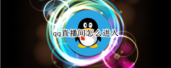 qq直播间怎么进入 qq直播间怎么进入全屏