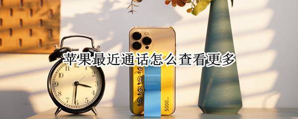 苹果最近通话怎么查看更多（苹果怎么查看通话次数）