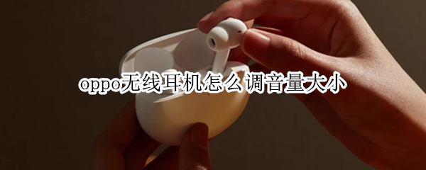 oppo无线耳机怎么调音量大小 oppo无线耳机怎么调音量大小视频