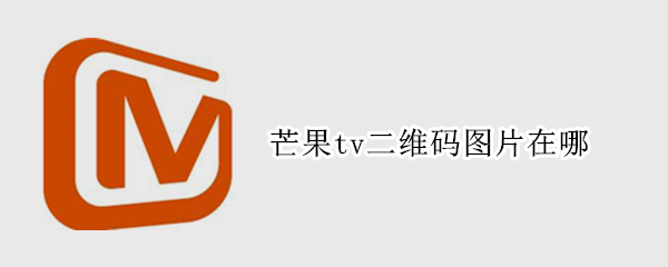 芒果tv二维码图片在哪（芒果TV二维码在哪儿）