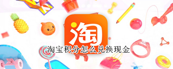 淘宝积分怎么兑换现金（淘宝积分怎么兑换现金抵用券）