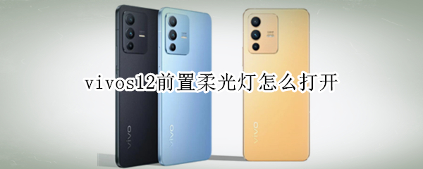 vivos12前置柔光灯怎么打开 vivos10前置柔光灯怎么打开