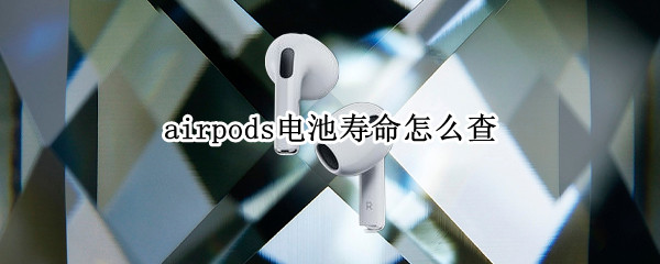 airpods电池寿命怎么查（怎样查airpods电池寿命）