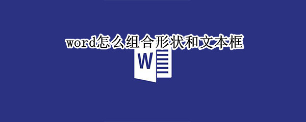 word怎么组合形状和文本框（word怎么组合形状和文本框一样）
