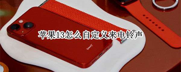 苹果13怎么自定义来电铃声 苹果13怎么自定义来电铃声设置