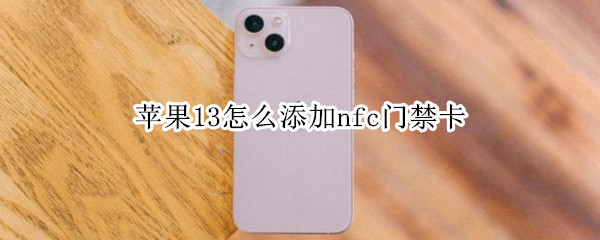 苹果13怎么添加nfc门禁卡（苹果13怎么添加nfc门禁卡到手机）