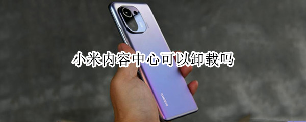 小米内容中心可以卸载吗（小米自带的内容中心能卸载吗）