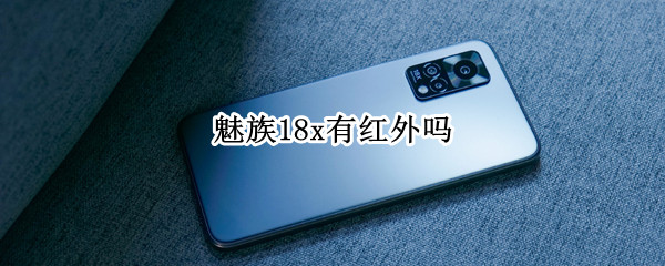 魅族18x有红外吗（魅族18x有红外吗怎么开）