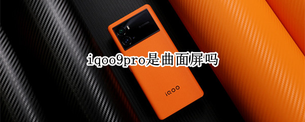 iqoo9pro是曲面屏吗（vivoiqoo9pro是曲面屏吗）