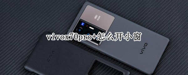vivox70pro+怎么开小窗（vivoy70s怎么开小窗）