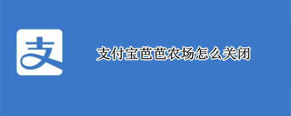 支付宝芭芭农场怎么关闭 支付宝芭芭农场怎么关闭合种