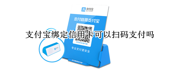支付宝绑定信用卡可以扫码支付吗（支付宝绑定信用卡可以扫码支付吗费用怎么办）