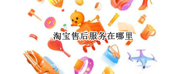淘宝售后服务在哪里（淘宝售后服务在哪里设置）