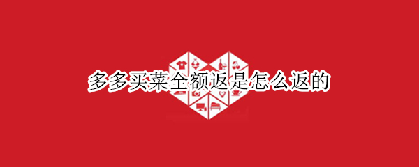 多多买菜全额返是怎么返的（多多买菜全额返是什么）