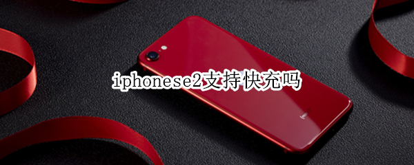 iphonese2支持快充吗 iPhonese2支持快充吗?