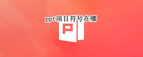 ppt项目符号在哪 PPT项目符号在哪里设置