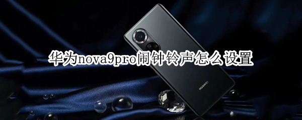 华为nova9pro闹钟铃声怎么设置 华为nova8pro闹钟怎么设置铃声