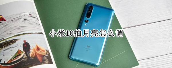 小米10拍月亮怎么调（小米10拍月亮怎么调专业模式）