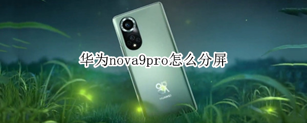 华为nova9pro怎么分屏 华为nova9pro分屏多任务怎么开启视频