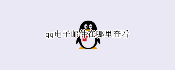 qq电子邮件在哪里查看 qq电子邮件在哪里查看电脑