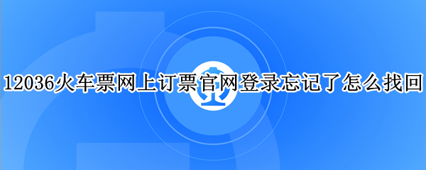 12036火车票网上订票官网登录忘记了怎么找回