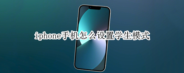 iphone手机怎么设置学生模式 苹果手机设置学生模式怎么设置