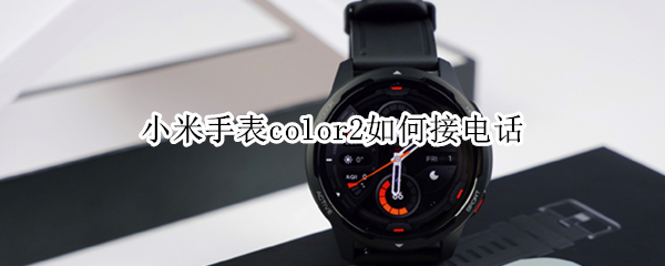小米手表color2如何接电话（小米手表color2接电话没声音）