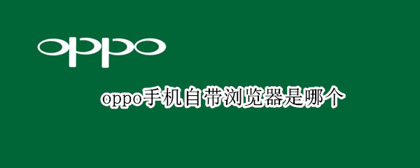 oppo手机自带浏览器是哪个（oppo手机自带浏览器是哪个国家的）
