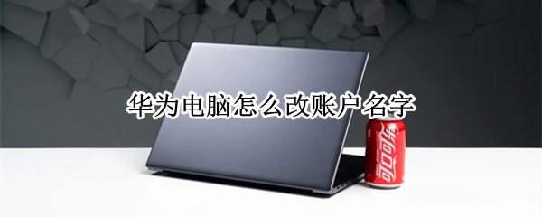 华为电脑怎么改账户名字 华为电脑怎样改账户名
