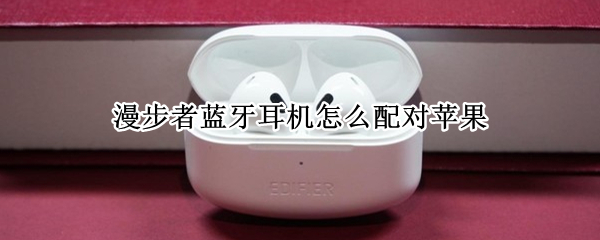 漫步者蓝牙耳机怎么配对苹果（漫步者蓝牙耳机怎么配对苹果手机）