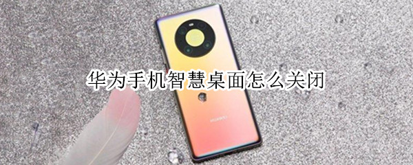 华为手机智慧桌面怎么关闭（荣耀智慧桌面怎么关闭）