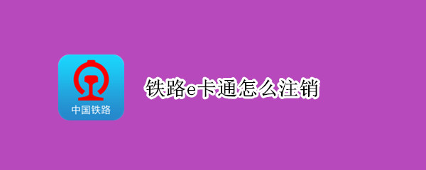 铁路e卡通怎么注销（铁路12306铁路e卡通怎么注销）