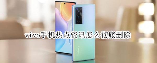 vivo手机热点资讯怎么彻底删除 vivo手机热点资讯怎么彻底删除记录