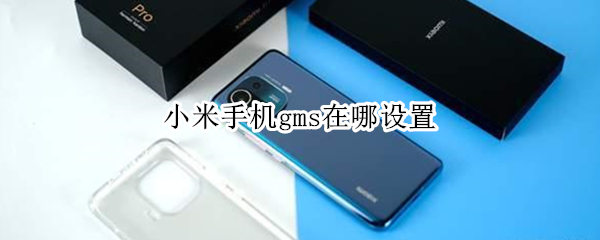 小米手机gms在哪设置 红米手机gms在哪设置